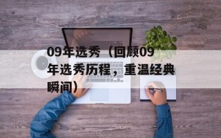 09年选秀（回顾09年选秀历程，重温经典瞬间）