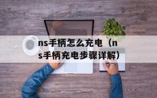 ns手柄怎么充电（ns手柄充电步骤详解）