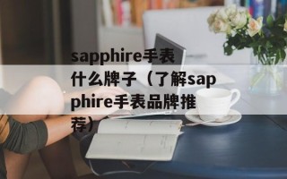 sapphire手表什么牌子（了解sapphire手表品牌推荐）