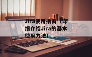Jira使用指南（详细介绍Jira的基本使用方法）