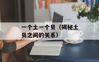 一个土一个贝（揭秘土贝之间的关系）