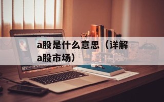 a股是什么意思（详解a股市场）