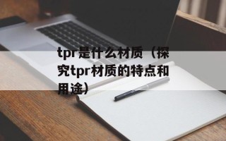 tpr是什么材质（探究tpr材质的特点和用途）