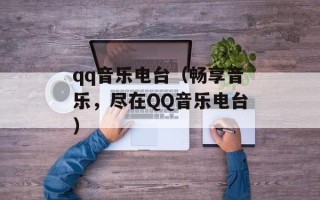 qq音乐电台（畅享音乐，尽在QQ音乐电台）