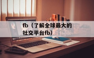 fb（了解全球最大的社交平台fb）