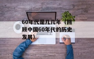 60年代是几几年（回顾中国60年代的历史发展）