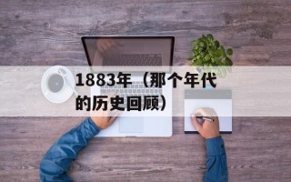 1883年（那个年代的历史回顾）