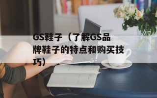 GS鞋子（了解GS品牌鞋子的特点和购买技巧）