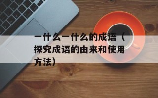 一什么一什么的成语（探究成语的由来和使用方法）