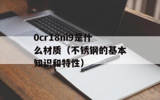 0cr18ni9是什么材质（不锈钢的基本知识和特性）