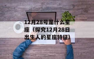12月28号是什么星座（探究12月28日出生人的星座特征）