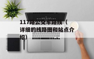 117路公交车路线（详细的线路图和站点介绍）