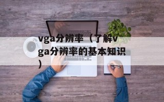 vga分辨率（了解vga分辨率的基本知识）