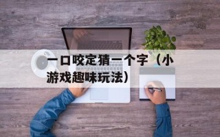 一口咬定猜一个字（小游戏趣味玩法）