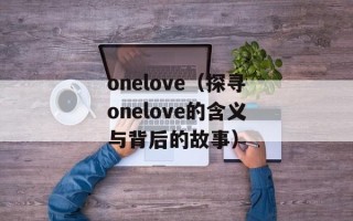 onelove（探寻onelove的含义与背后的故事）