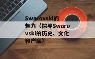 Swarovski的魅力（探寻Swarovski的历史、文化和产品）