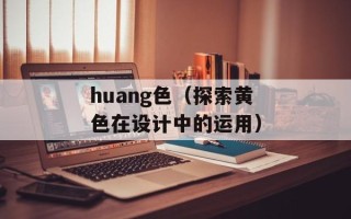 huang色（探索黄色在设计中的运用）