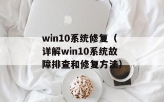 win10系统修复（详解win10系统故障排查和修复方法）