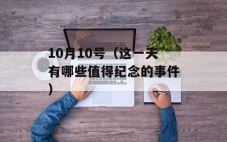 10月10号（这一天有哪些值得纪念的事件）