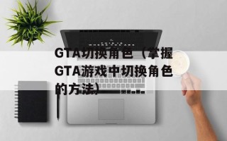 GTA切换角色（掌握GTA游戏中切换角色的方法）