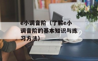 e小调音阶（了解e小调音阶的基本知识与练习方法）