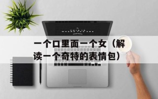 一个口里面一个女（解读一个奇特的表情包）