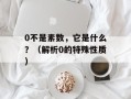 0不是素数，它是什么？（解析0的特殊性质）