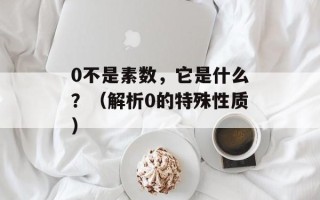 0不是素数，它是什么？（解析0的特殊性质）