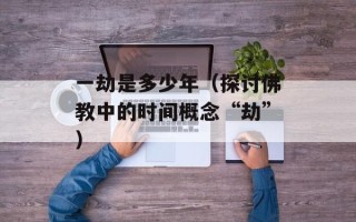 一劫是多少年（探讨佛教中的时间概念“劫”）
