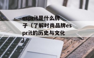 esprit是什么牌子（了解时尚品牌esprit的历史与文化）