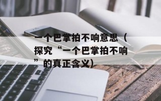 一个巴掌拍不响意思（探究“一个巴掌拍不响”的真正含义）