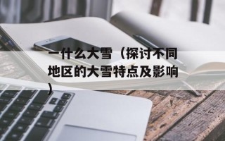一什么大雪（探讨不同地区的大雪特点及影响）