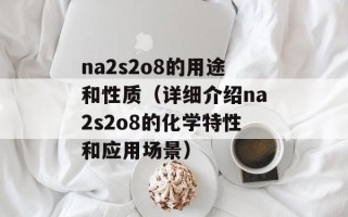 na2s2o8的用途和性质（详细介绍na2s2o8的化学特性和应用场景）