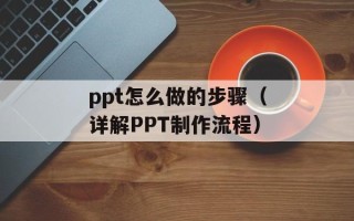 ppt怎么做的步骤（详解PPT制作流程）