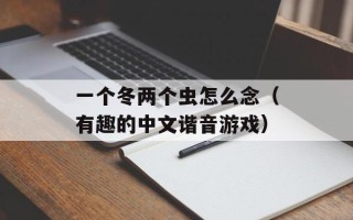 一个冬两个虫怎么念（有趣的中文谐音游戏）