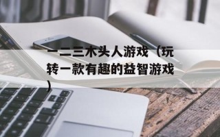一二三木头人游戏（玩转一款有趣的益智游戏）