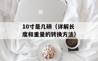 10寸是几磅（详解长度和重量的转换方法）