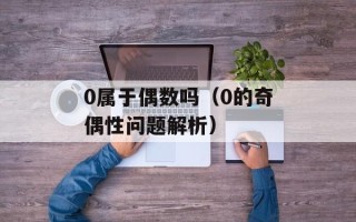 0属于偶数吗（0的奇偶性问题解析）