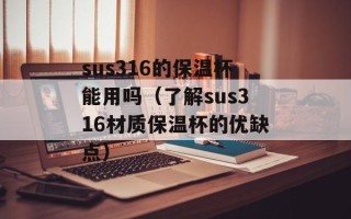 sus316的保温杯能用吗（了解sus316材质保温杯的优缺点）