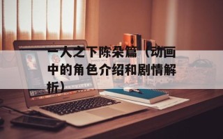 一人之下陈朵篇（动画中的角色介绍和剧情解析）