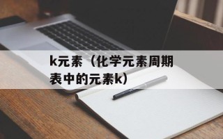 k元素（化学元素周期表中的元素k）