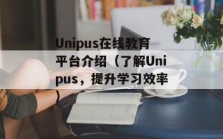 Unipus在线教育平台介绍（了解Unipus，提升学习效率）