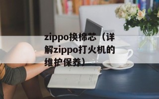 zippo换棉芯（详解zippo打火机的维护保养）