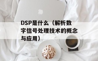 DSP是什么（解析数字信号处理技术的概念与应用）