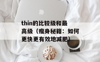 thin的比较级和最高级（瘦身秘籍：如何更快更有效地减肥）