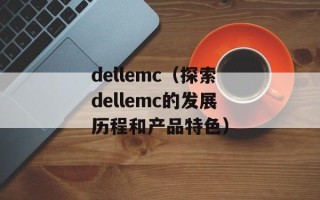 dellemc（探索dellemc的发展历程和产品特色）