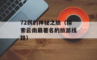 72拐的神秘之旅（探索云南最著名的旅游线路）