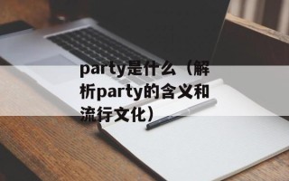 party是什么（解析party的含义和流行文化）