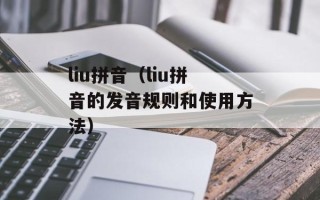 liu拼音（liu拼音的发音规则和使用方法）