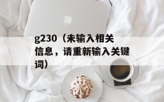 g230（未输入相关信息，请重新输入关键词）